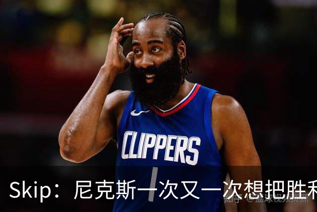 Skip：尼克斯一次又一次想把胜利还给马刺 但马刺就是接不住